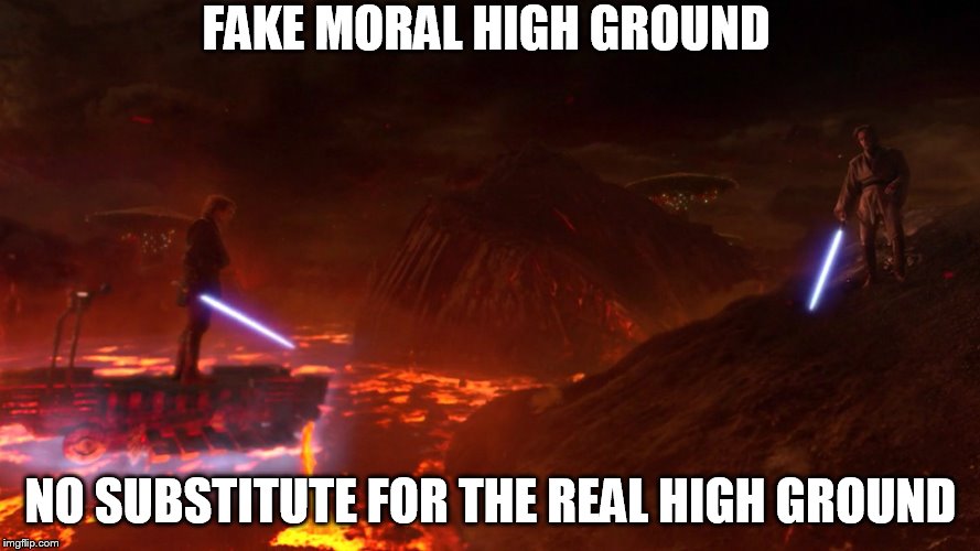 high ground | FAKE MORAL HIGH GROUND; NO SUBSTITUTE FOR THE REAL HIGH GROUND | image tagged in high ground | made w/ Imgflip meme maker