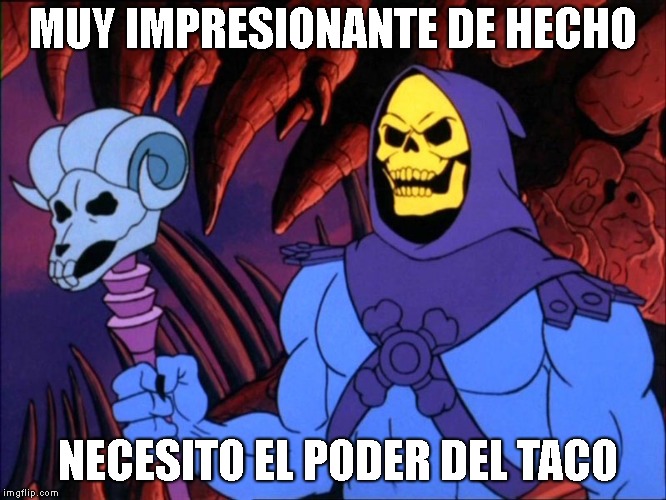 Skelator | MUY IMPRESIONANTE DE HECHO NECESITO EL PODER DEL TACO | image tagged in skelator | made w/ Imgflip meme maker