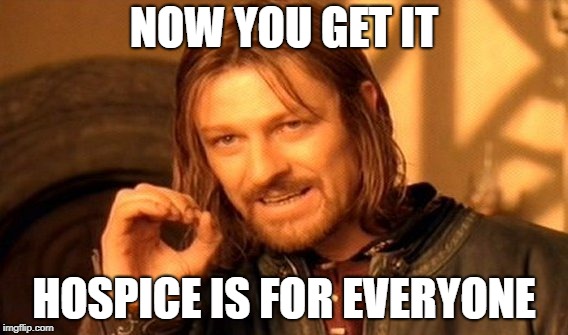 One Does Not Simply Meme | NOW YOU GET IT; HOSPICE IS FOR EVERYONE | image tagged in memes,one does not simply | made w/ Imgflip meme maker