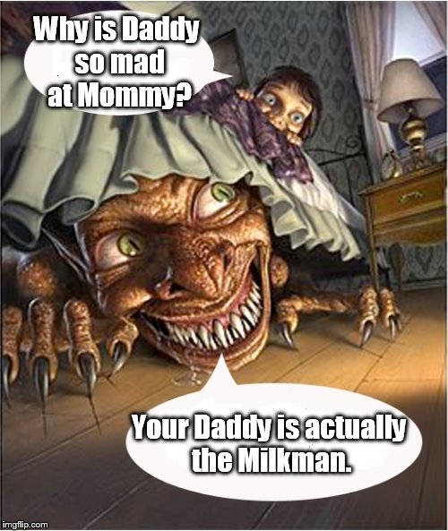 truth under the bed | Why is Daddy so mad at Mommy? Your Daddy is actually the Milkman. | image tagged in truth under the bed | made w/ Imgflip meme maker