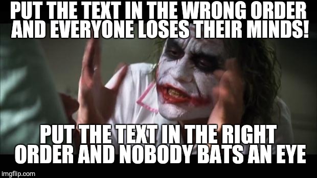 And everybody loses their minds Meme | PUT THE TEXT IN THE WRONG ORDER AND EVERYONE LOSES THEIR MINDS! PUT THE TEXT IN THE RIGHT ORDER AND NOBODY BATS AN EYE | image tagged in memes,and everybody loses their minds | made w/ Imgflip meme maker