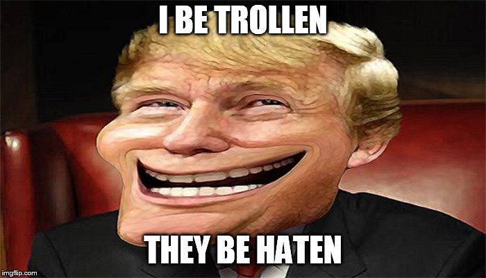 trump troll face | I BE TROLLEN; THEY BE HATEN | image tagged in trump troll face | made w/ Imgflip meme maker