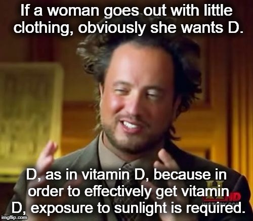 If a woman goes out with little clothing... | image tagged in history channel,ancient aliens,vitamin d,funny,memes,naked | made w/ Imgflip meme maker