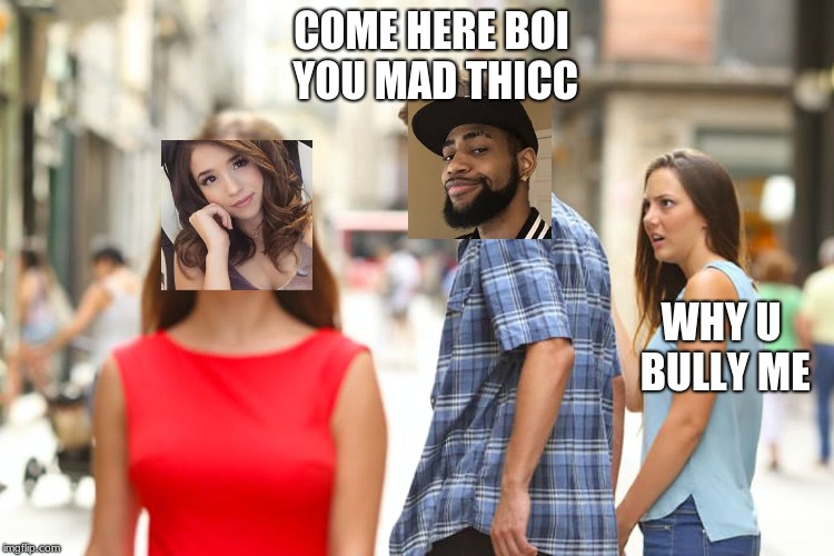 Distracted Boyfriend Meme | COME HERE BOI YOU MAD THICC; WHY U BULLY ME | image tagged in memes,distracted boyfriend | made w/ Imgflip meme maker