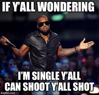 Shrug kanye | IF Y’ALL WONDERING; I’M SINGLE Y’ALL CAN SHOOT Y’ALL SHOT | image tagged in shrug kanye | made w/ Imgflip meme maker