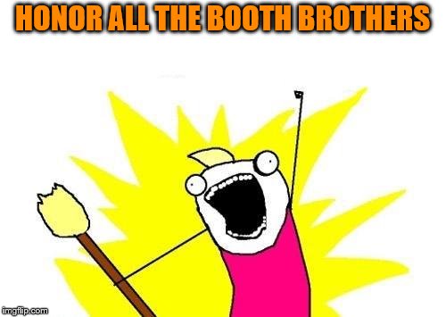 X All The Y Meme | HONOR ALL THE BOOTH BROTHERS | image tagged in memes,x all the y | made w/ Imgflip meme maker