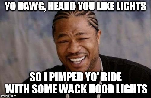 Yo Dawg Heard You Meme | YO DAWG, HEARD YOU LIKE LIGHTS; SO I PIMPED YO' RIDE WITH SOME WACK HOOD LIGHTS | image tagged in memes,yo dawg heard you | made w/ Imgflip meme maker