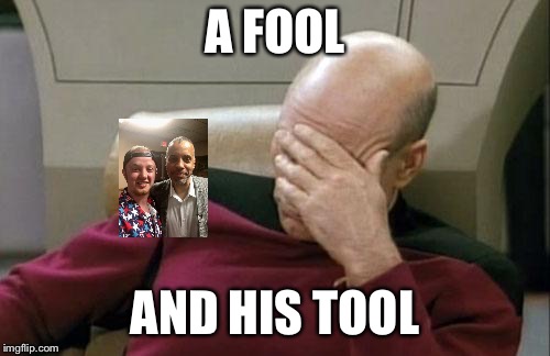 Captain Picard Facepalm Meme | A FOOL; AND HIS TOOL | image tagged in memes,captain picard facepalm | made w/ Imgflip meme maker