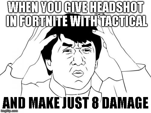 Jackie Chan WTF Meme | WHEN YOU GIVE HEADSHOT IN FORTNITE WITH TACTICAL; AND MAKE JUST 8 DAMAGE | image tagged in memes,jackie chan wtf | made w/ Imgflip meme maker