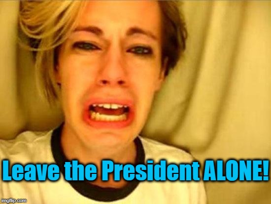 Leave Britney Alone | Leave the President ALONE! | image tagged in leave britney alone | made w/ Imgflip meme maker