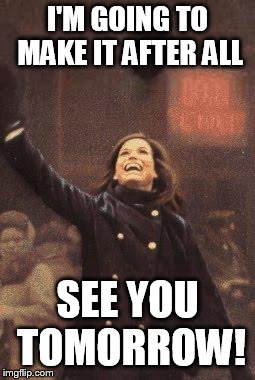 Mary Tyler Moore You're Gonna Make It After All | I'M GOING TO MAKE IT AFTER ALL; SEE YOU TOMORROW! | image tagged in mary tyler moore you're gonna make it after all | made w/ Imgflip meme maker