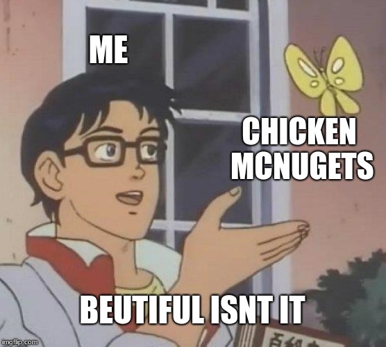 Is This A Pigeon Meme | ME; CHICKEN MCNUGETS; BEUTIFUL ISNT IT | image tagged in memes,is this a pigeon | made w/ Imgflip meme maker