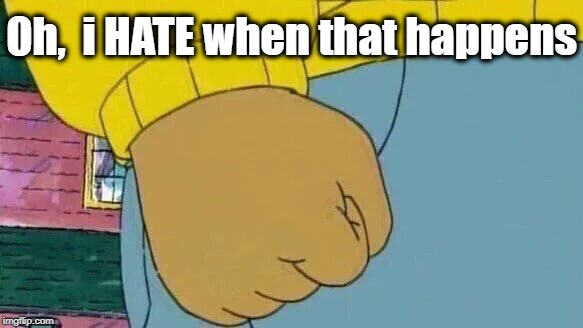 Arthur Fist Meme | Oh,  i HATE when that happens | image tagged in memes,arthur fist | made w/ Imgflip meme maker