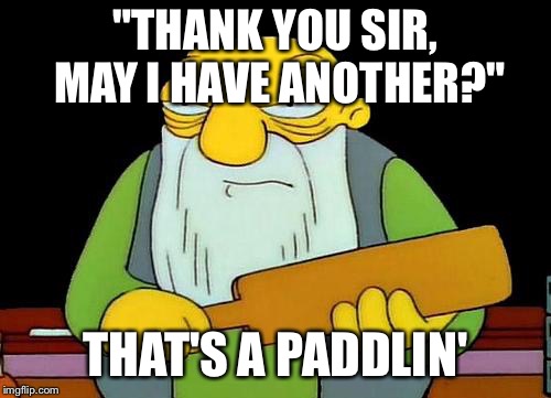 That's a paddlin' Meme | "THANK YOU SIR, MAY I HAVE ANOTHER?"; THAT'S A PADDLIN' | image tagged in memes,that's a paddlin' | made w/ Imgflip meme maker