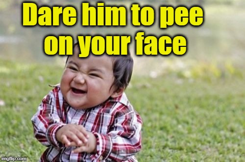 Evil Toddler Meme | Dare him to pee on your face | image tagged in memes,evil toddler | made w/ Imgflip meme maker