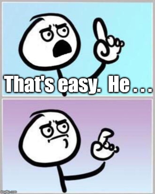 Wait what? | That's easy.  He . . . | image tagged in wait what | made w/ Imgflip meme maker