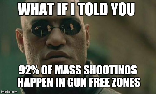 Matrix Morpheus | WHAT IF I TOLD YOU; 92% OF MASS SHOOTINGS HAPPEN IN GUN FREE ZONES | image tagged in memes,matrix morpheus | made w/ Imgflip meme maker