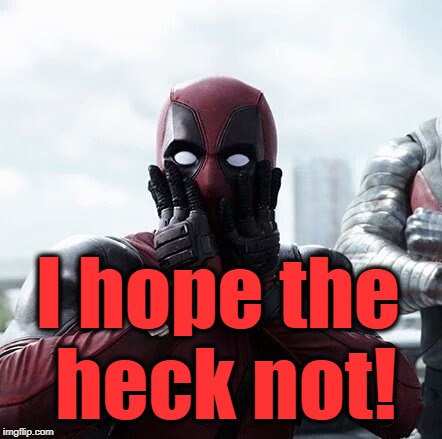 Deadpool Surprised Meme | I hope the heck not! | image tagged in memes,deadpool surprised | made w/ Imgflip meme maker