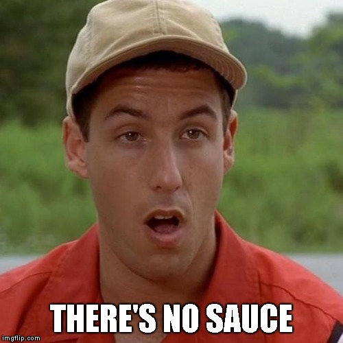 Adam Sandler mouth dropped | THERE'S NO SAUCE | image tagged in adam sandler mouth dropped | made w/ Imgflip meme maker