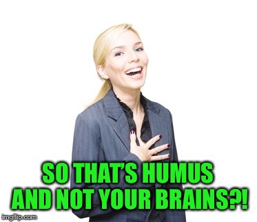 SO THAT’S HUMUS AND NOT YOUR BRAINS?! | made w/ Imgflip meme maker
