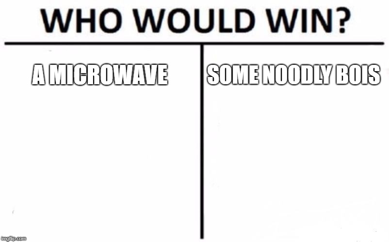 Who Would Win? Meme | A MICROWAVE; SOME NOODLY BOIS | image tagged in memes,who would win | made w/ Imgflip meme maker