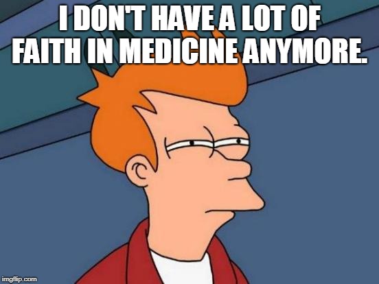 Futurama Fry Meme | I DON'T HAVE A LOT OF FAITH IN MEDICINE ANYMORE. | image tagged in memes,futurama fry | made w/ Imgflip meme maker