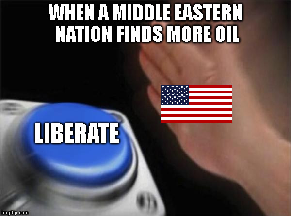 Blank Nut Button Meme | WHEN A MIDDLE EASTERN NATION FINDS MORE OIL; LIBERATE | image tagged in memes,blank nut button | made w/ Imgflip meme maker