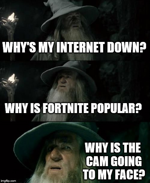 Why? | WHY'S MY INTERNET DOWN? WHY IS FORTNITE POPULAR? WHY IS THE CAM GOING TO MY FACE? | image tagged in memes,confused gandalf | made w/ Imgflip meme maker