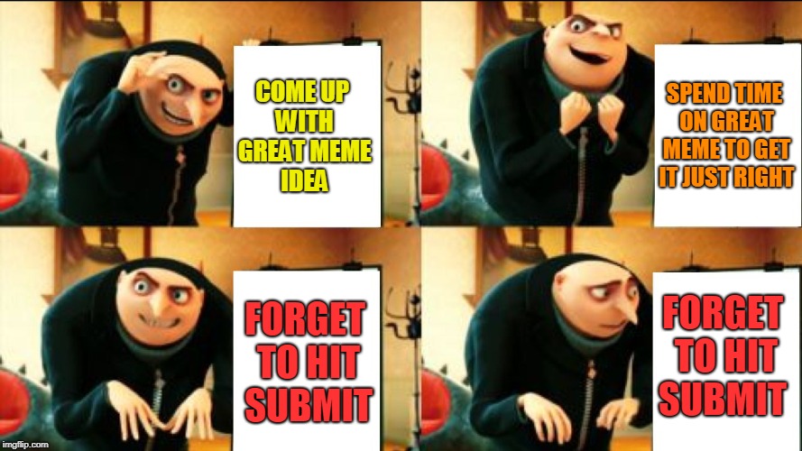 The struggles of being a brain donor.  | COME UP WITH GREAT MEME IDEA; SPEND TIME ON GREAT MEME TO GET IT JUST RIGHT; FORGET TO HIT SUBMIT; FORGET TO HIT SUBMIT | image tagged in gru diabolical plan fail,nixieknox,memes | made w/ Imgflip meme maker