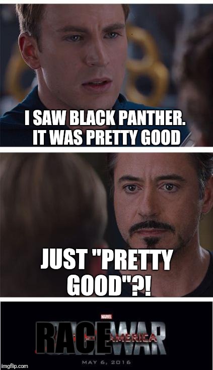 I meant that it was amazing  | I SAW BLACK PANTHER. IT WAS PRETTY GOOD; JUST "PRETTY GOOD"?! _____; RACE | image tagged in memes,marvel civil war 1,black panther,funny | made w/ Imgflip meme maker