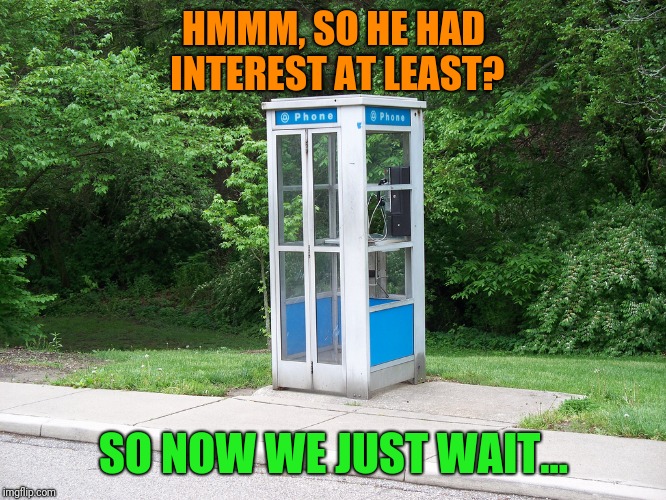 HMMM, SO HE HAD INTEREST AT LEAST? SO NOW WE JUST WAIT... | made w/ Imgflip meme maker