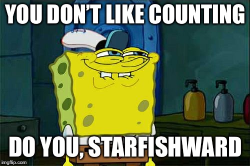 Don't You Squidward Meme | YOU DON’T LIKE COUNTING DO YOU, STARFISHWARD | image tagged in memes,dont you squidward | made w/ Imgflip meme maker