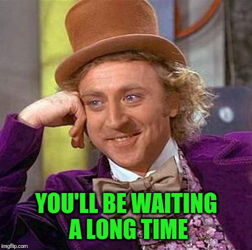 Creepy Condescending Wonka Meme | YOU'LL BE WAITING A LONG TIME | image tagged in memes,creepy condescending wonka | made w/ Imgflip meme maker