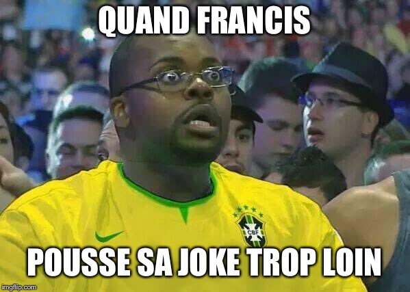 Oh No He Didn't! | QUAND FRANCIS; POUSSE SA JOKE TROP LOIN | image tagged in oh no he didn't | made w/ Imgflip meme maker