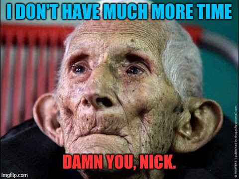 I DON'T HAVE MUCH MORE TIME DAMN YOU, NICK. | made w/ Imgflip meme maker