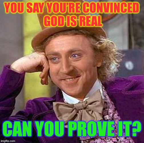 Creepy Condescending Wonka Meme | YOU SAY YOU’RE CONVINCED GOD IS REAL; CAN YOU PROVE IT? | image tagged in memes,creepy condescending wonka | made w/ Imgflip meme maker