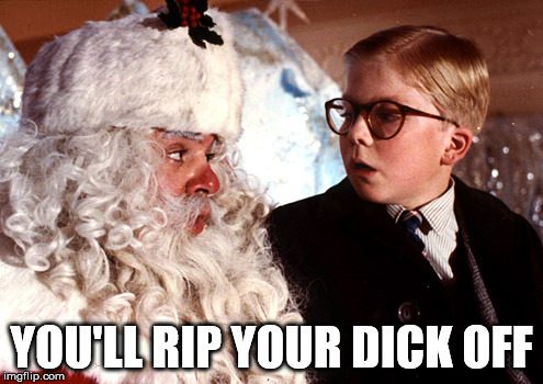 you'll shoot your eye out | YOU'LL RIP YOUR DICK OFF | image tagged in you'll shoot your eye out | made w/ Imgflip meme maker