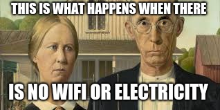 no WiFi or electricity (American Gothic)   | THIS IS WHAT HAPPENS WHEN THERE; IS NO WIFI OR ELECTRICITY | image tagged in funny | made w/ Imgflip meme maker