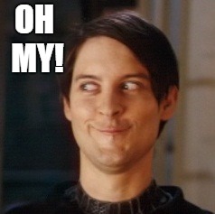 Naughty Tobey | OH MY! | image tagged in naughty tobey | made w/ Imgflip meme maker