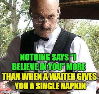 you can do it | NOTHING SAYS “I BELIEVE IN YOU” MORE; THAN WHEN A WAITER GIVES YOU A SINGLE NAPKIN | image tagged in waiter,memes,funny | made w/ Imgflip meme maker