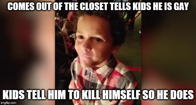 COMES OUT OF THE CLOSET TELLS KIDS HE IS GAY; KIDS TELL HIM TO KILL HIMSELF
SO HE DOES | made w/ Imgflip meme maker