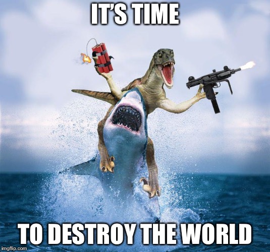 Raptor Riding Shark |  IT’S TIME; TO DESTROY THE WORLD | image tagged in raptor riding shark | made w/ Imgflip meme maker
