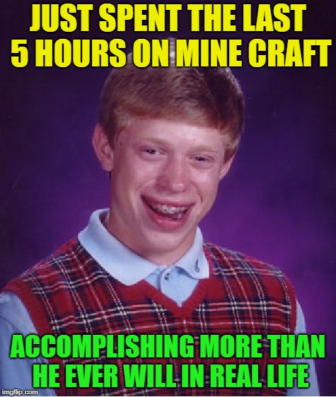 Priorities of luck | JUST SPENT THE LAST 5 HOURS ON MINE CRAFT; ACCOMPLISHING MORE THAN HE EVER WILL IN REAL LIFE | image tagged in memes,bad luck brian,minecraft,funny | made w/ Imgflip meme maker