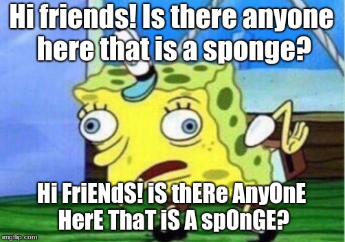 Mocking Spongebob | Hi friends! Is there anyone here that is a sponge? Hi FriENdS! iS thERe AnyOnE HerE ThaT iS A spOnGE? | image tagged in memes,mocking spongebob | made w/ Imgflip meme maker