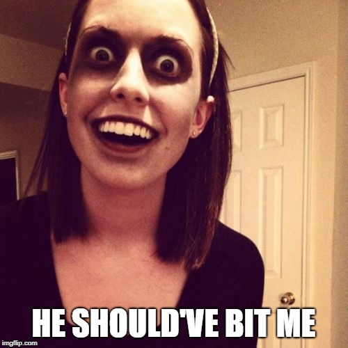 Zombie Overly Attached Girlfriend Meme | HE SHOULD'VE BIT ME | image tagged in memes,zombie overly attached girlfriend | made w/ Imgflip meme maker