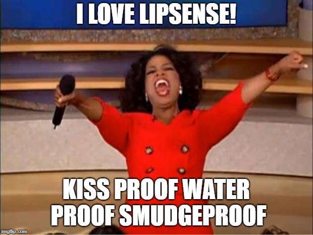 Oprah You Get A Meme | I LOVE LIPSENSE! KISS PROOF WATER PROOF SMUDGEPROOF | image tagged in memes,oprah you get a | made w/ Imgflip meme maker