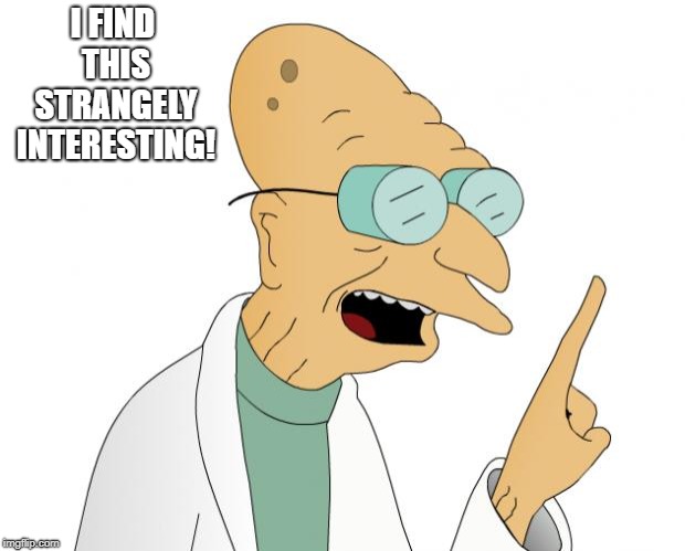 Professor Farnsworth  | I FIND THIS STRANGELY INTERESTING! | image tagged in professor farnsworth | made w/ Imgflip meme maker