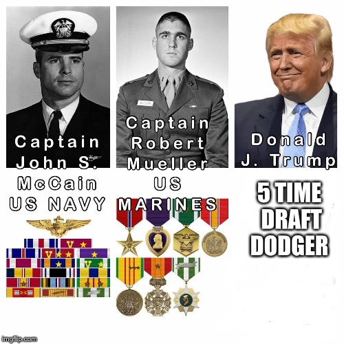 Trump draft dodger  | 5 TIME DRAFT DODGER | image tagged in trump draft dodger,john mccain,robert mueller,mueller soldier,mccain compared to trump,trump compared to mueller | made w/ Imgflip meme maker