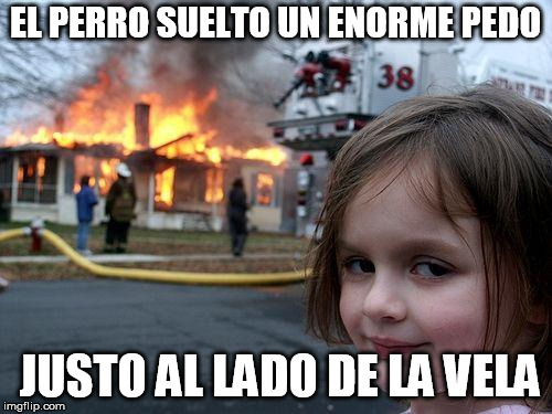 Disaster Girl Meme | EL PERRO SUELTO UN ENORME PEDO JUSTO AL LADO DE LA VELA | image tagged in memes,disaster girl | made w/ Imgflip meme maker