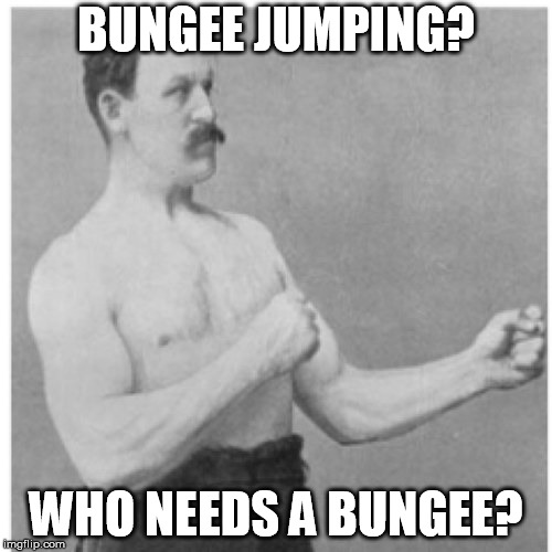 Overly Jumping Man | BUNGEE JUMPING? WHO NEEDS A BUNGEE? | image tagged in memes,overly manly man,bungee jumping,bungee,jumping,extrem sports | made w/ Imgflip meme maker